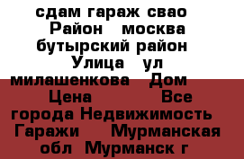 сдам гараж свао › Район ­ москва бутырский район › Улица ­ ул милашенкова › Дом ­ 12 › Цена ­ 3 000 - Все города Недвижимость » Гаражи   . Мурманская обл.,Мурманск г.